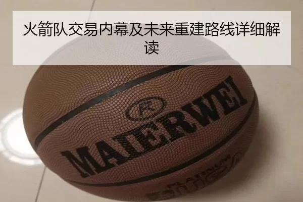 火箭队交易内幕及未来重建路线详细解读